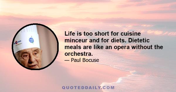 Life is too short for cuisine minceur and for diets. Dietetic meals are like an opera without the orchestra.