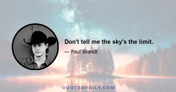 Don't tell me the sky's the limit.