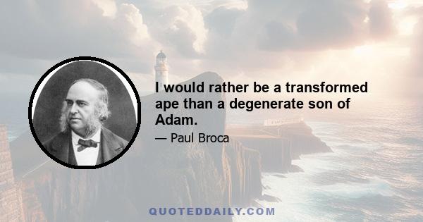 I would rather be a transformed ape than a degenerate son of Adam.