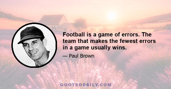 Football is a game of errors. The team that makes the fewest errors in a game usually wins.