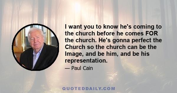 I want you to know he's coming to the church before he comes FOR the church. He's gonna perfect the Church so the church can be the Image, and be him, and be his representation.