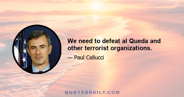 We need to defeat al Queda and other terrorist organizations.