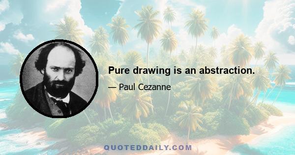 Pure drawing is an abstraction.