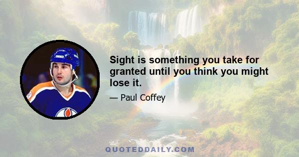 Sight is something you take for granted until you think you might lose it.