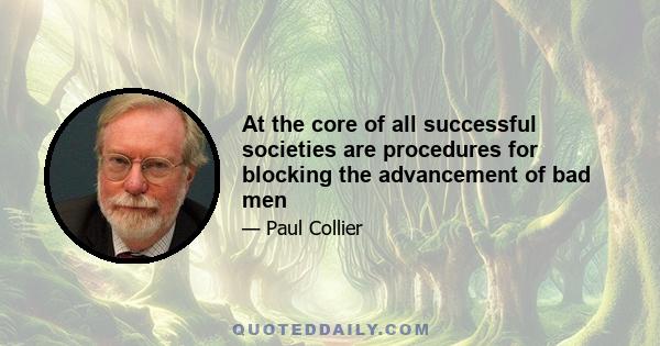 At the core of all successful societies are procedures for blocking the advancement of bad men