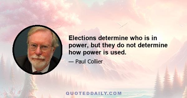 Elections determine who is in power, but they do not determine how power is used.