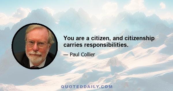 You are a citizen, and citizenship carries responsibilities.