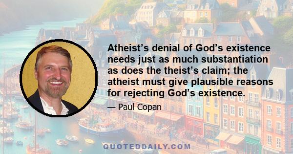 Atheist’s denial of God’s existence needs just as much substantiation as does the theist’s claim; the atheist must give plausible reasons for rejecting God’s existence.