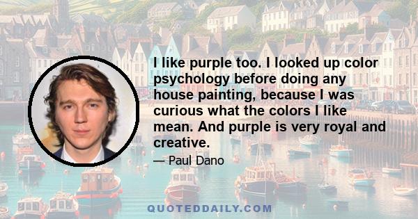 I like purple too. I looked up color psychology before doing any house painting, because I was curious what the colors I like mean. And purple is very royal and creative.