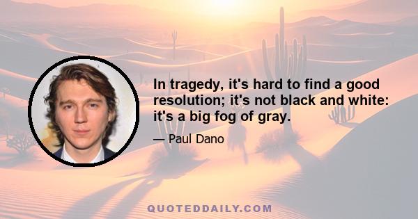 In tragedy, it's hard to find a good resolution; it's not black and white: it's a big fog of gray.