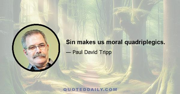 Sin makes us moral quadriplegics.