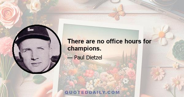 There are no office hours for champions.