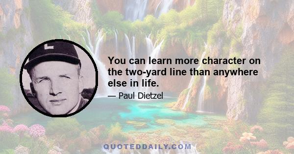 You can learn more character on the two-yard line than anywhere else in life.