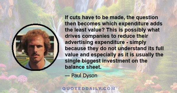 If cuts have to be made, the question then becomes which expenditure adds the least value? This is possibly what drives companies to reduce their advertising expenditure - simply because they do not understand its full