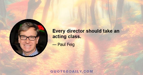 Every director should take an acting class.