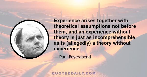 Experience arises together with theoretical assumptions not before them, and an experience without theory is just as incomprehensible as is (allegedly) a theory without experience.