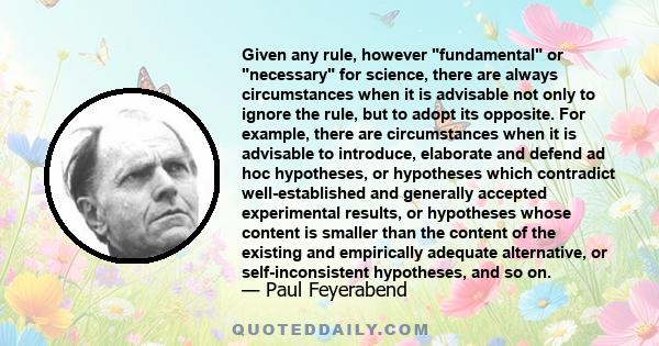 Given any rule, however fundamental or necessary for science, there are always circumstances when it is advisable not only to ignore the rule, but to adopt its opposite. For example, there are circumstances when it is