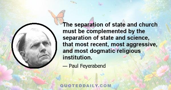 The separation of state and church must be complemented by the separation of state and science, that most recent, most aggressive, and most dogmatic religious institution.