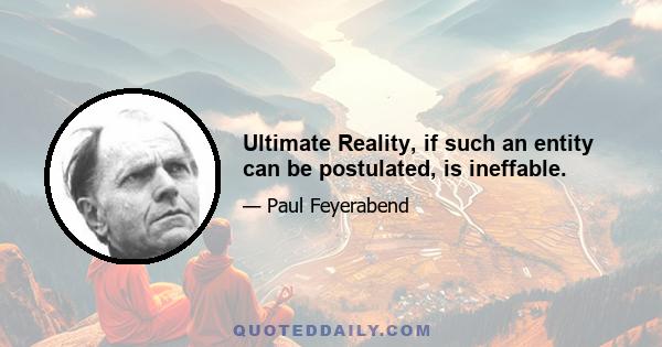 Ultimate Reality, if such an entity can be postulated, is ineffable.