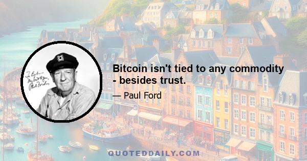 Bitcoin isn't tied to any commodity - besides trust.