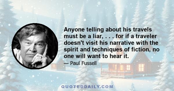 Anyone telling about his travels must be a liar, . . . for if a traveler doesn't visit his narrative with the spirit and techniques of fiction, no one will want to hear it.