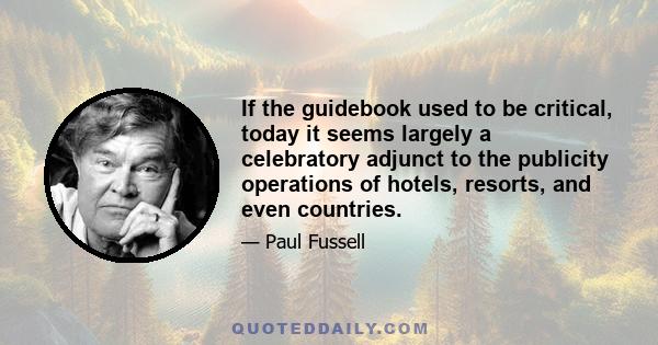 If the guidebook used to be critical, today it seems largely a celebratory adjunct to the publicity operations of hotels, resorts, and even countries.