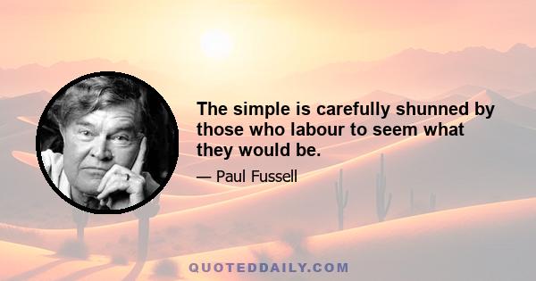 The simple is carefully shunned by those who labour to seem what they would be.