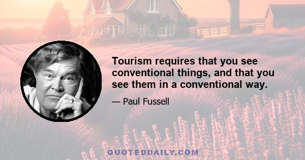 Tourism requires that you see conventional things, and that you see them in a conventional way.