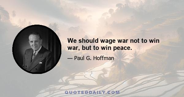 We should wage war not to win war, but to win peace.