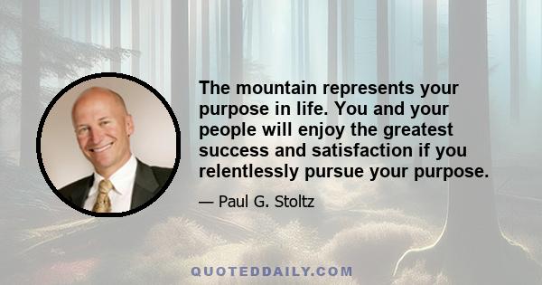 The mountain represents your purpose in life. You and your people will enjoy the greatest success and satisfaction if you relentlessly pursue your purpose.