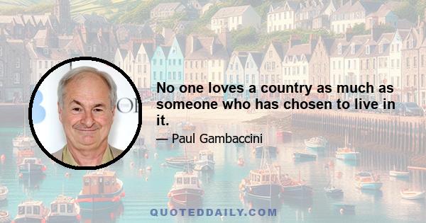 No one loves a country as much as someone who has chosen to live in it.