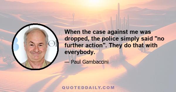 When the case against me was dropped, the police simply said no further action. They do that with everybody.