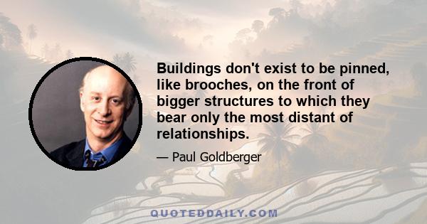 Buildings don't exist to be pinned, like brooches, on the front of bigger structures to which they bear only the most distant of relationships.