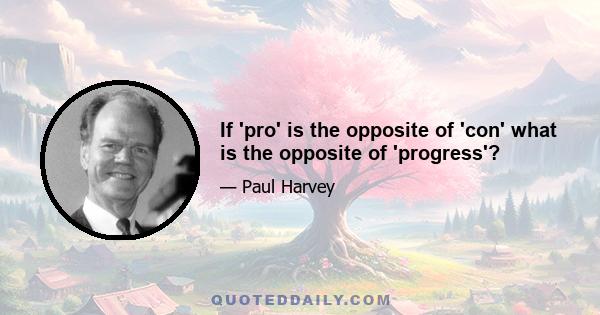 If 'pro' is the opposite of 'con' what is the opposite of 'progress'?