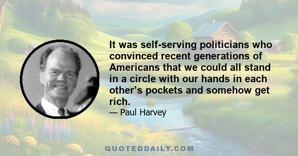 It was self-serving politicians who convinced recent generations of Americans that we could all stand in a circle with our hands in each other’s pockets and somehow get rich.