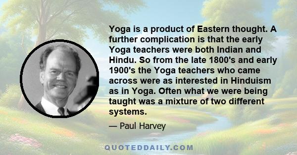 Yoga is a product of Eastern thought. A further complication is that the early Yoga teachers were both Indian and Hindu. So from the late 1800's and early 1900's the Yoga teachers who came across were as interested in