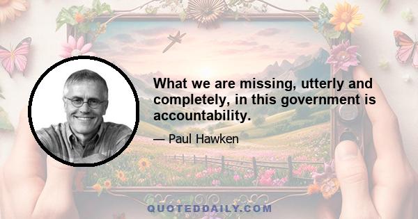 What we are missing, utterly and completely, in this government is accountability.