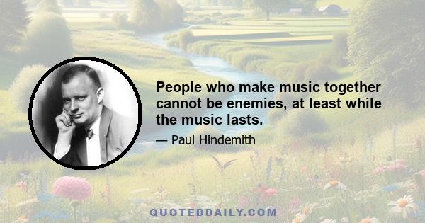 People who make music together cannot be enemies, at least while the music lasts.