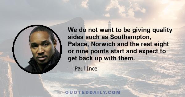 We do not want to be giving quality sides such as Southampton, Palace, Norwich and the rest eight or nine points start and expect to get back up with them.