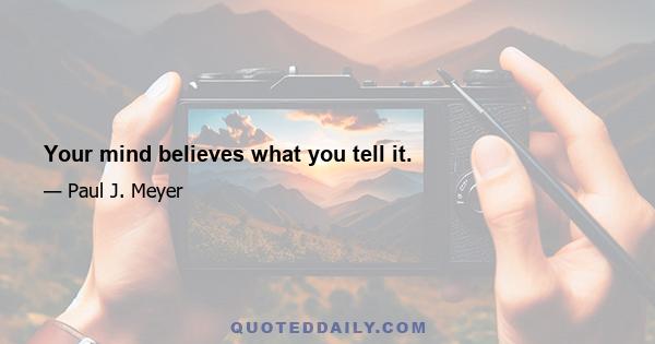 Your mind believes what you tell it.