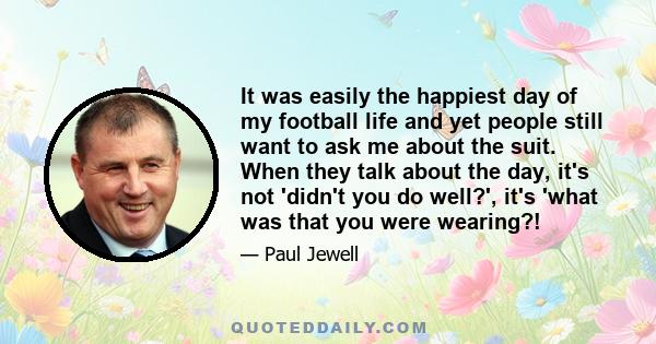 It was easily the happiest day of my football life and yet people still want to ask me about the suit. When they talk about the day, it's not 'didn't you do well?', it's 'what was that you were wearing?!