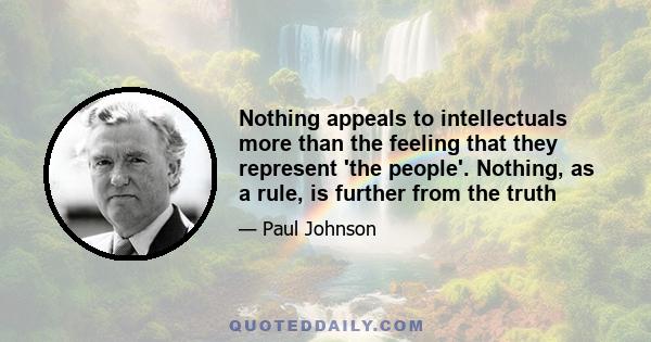 Nothing appeals to intellectuals more than the feeling that they represent 'the people'. Nothing, as a rule, is further from the truth