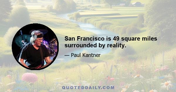 San Francisco is 49 square miles surrounded by reality.