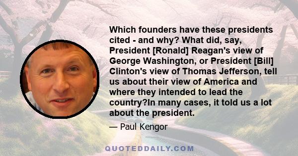 Which founders have these presidents cited - and why? What did, say, President [Ronald] Reagan's view of George Washington, or President [Bill] Clinton's view of Thomas Jefferson, tell us about their view of America and 