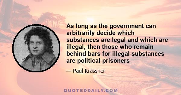 As long as the government can arbitrarily decide which substances are legal and which are illegal, then those who remain behind bars for illegal substances are political prisoners