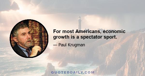 For most Americans, economic growth is a spectator sport.