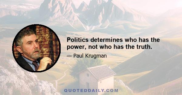 Politics determines who has the power, not who has the truth.