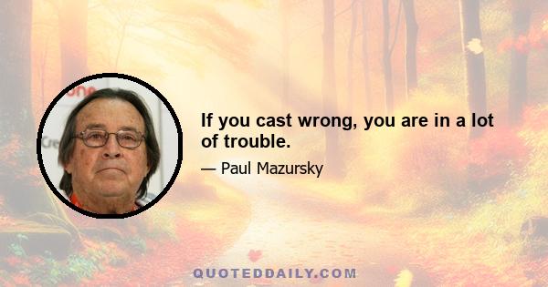 If you cast wrong, you are in a lot of trouble.