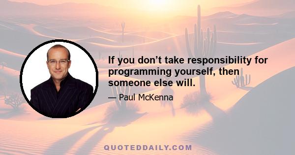 If you don’t take responsibility for programming yourself, then someone else will.