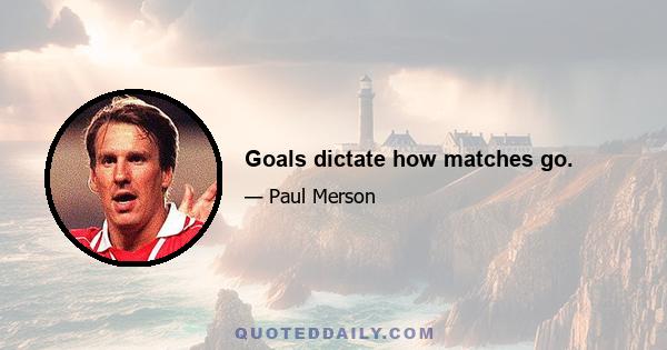 Goals dictate how matches go.